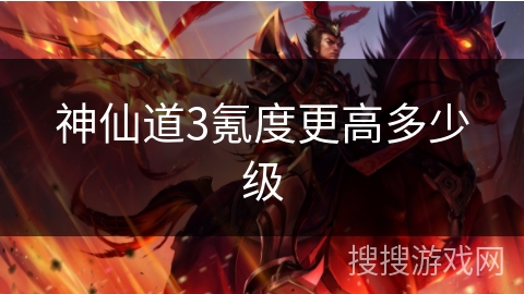 神仙道3氪度更高多少级 神仙道3氪度更高多少级