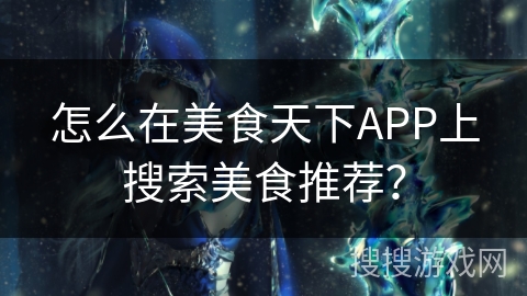 怎么在美食天下APP上搜索美食推荐？