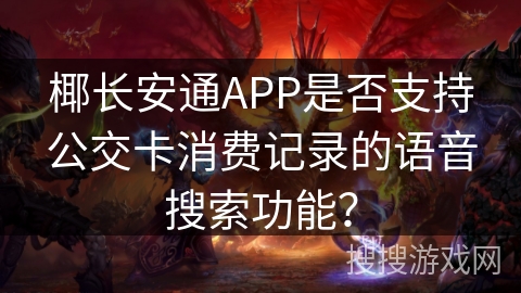 椰长安通APP是否支持公交卡消费记录的语音搜索功能？