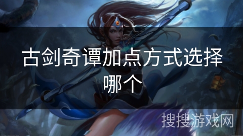 古剑奇谭加点方式选择哪个