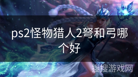 ps2怪物猎人2弩和弓哪个好