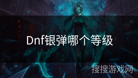 Dnf银弹哪个等级