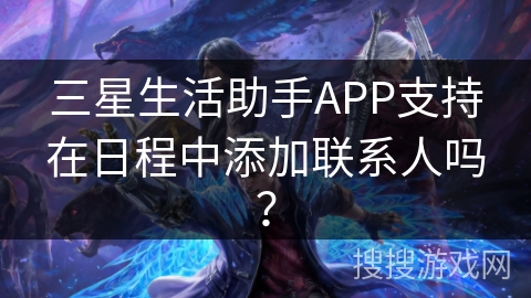 三星生活助手APP支持在日程中添加联系人吗？