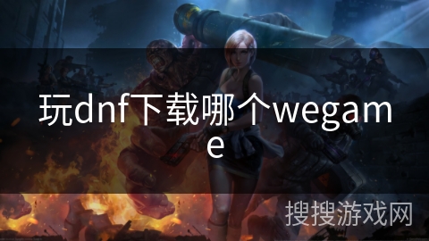 玩dnf下载哪个wegame