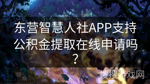 东营智慧人社APP支持公积金提取在线申请吗？