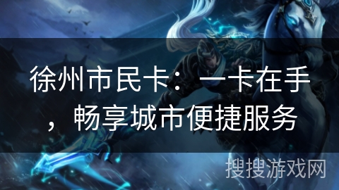 徐州市民卡：一卡在手，畅享城市便捷服务