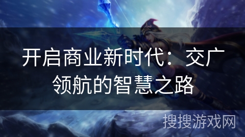 开启商业新时代：交广领航的智慧之路
