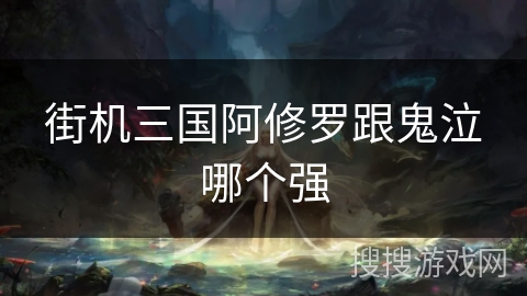 街机三国阿修罗跟鬼泣哪个强