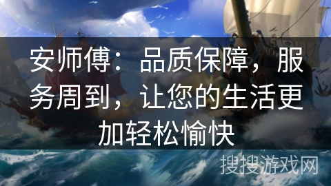 安师傅：品质保障，服务周到，让您的生活更加轻松愉快