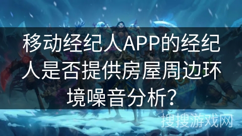 移动经纪人APP的经纪人是否提供房屋周边环境噪音分析？