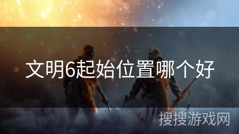 文明6起始位置哪个好