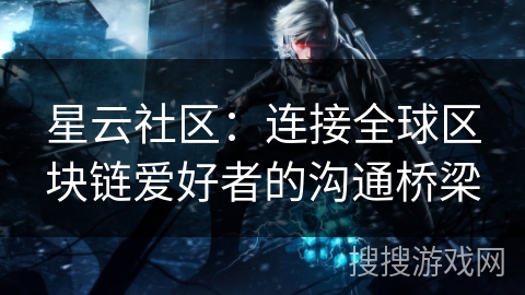 星云社区：连接全球区块链爱好者的沟通桥梁