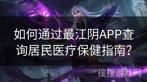 如何通过最江阴APP查询居民医疗保健指南？