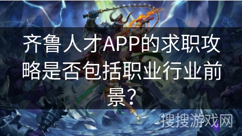 齐鲁人才APP的求职攻略是否包括职业行业前景？