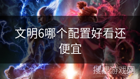 文明6哪个配置好看还便宜