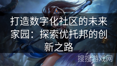 打造数字化社区的未来家园：探索优托邦的创新之路