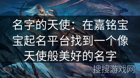 名字的天使：在嘉铭宝宝起名平台找到一个像天使般美好的名字