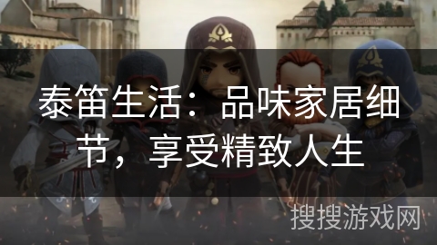 泰笛生活：品味家居细节，享受精致人生