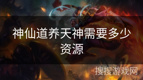 神仙道养天神需要多少资源