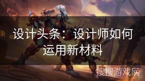设计头条：设计师如何运用新材料
