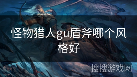 怪物猎人gu盾斧哪个风格好