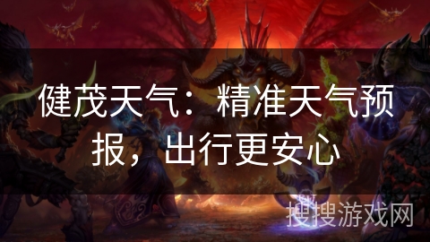 健茂天气:精准天气预报,出行更安心 健茂天气:精准天气预报,出行更安心