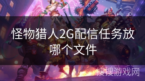 怪物猎人2G配信任务放哪个文件 怪物猎人2G配信任务放哪个文件