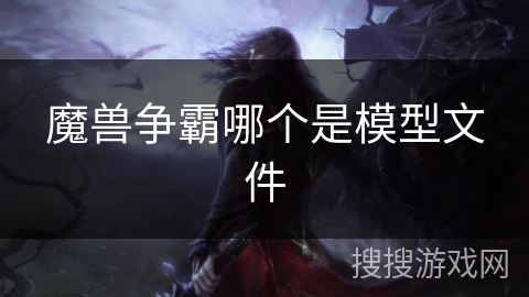 魔兽争霸哪个是模型文件 魔兽争霸哪个是模型文件