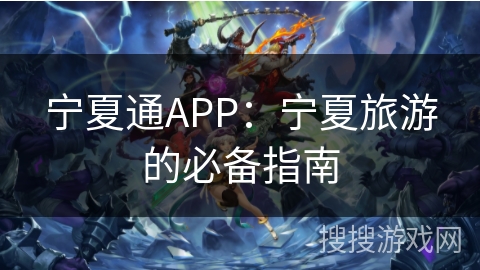 宁夏通APP:宁夏旅游的必备指南 宁夏通APP:宁夏旅游的必备指南