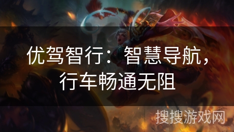 优驾智行：智慧导航，行车畅通无阻