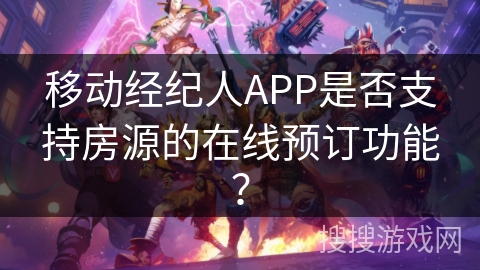 移动经纪人APP是否支持房源的在线预订功能? 移动经纪人APP是否支持房源的在线预订功能?