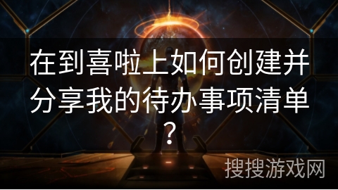 在到喜啦上如何创建并分享我的待办事项清单? 在到喜啦上如何创建并分享我的待办事项清单?