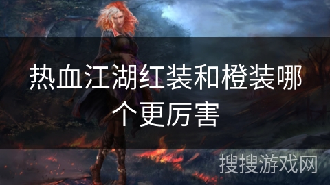 热血江湖红装和橙装哪个更厉害 热血江湖红装和橙装哪个更厉害