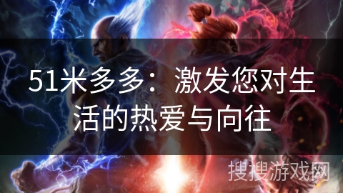 51米多多：激发您对生活的热爱与向往