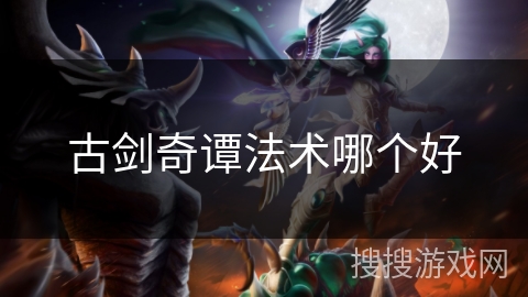 古剑奇谭法术哪个好 古剑奇谭法术哪个好