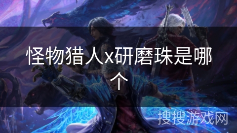 怪物猎人x研磨珠是哪个 怪物猎人x研磨珠是哪个
