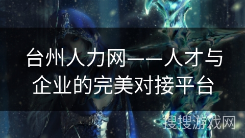 台州人力网——人才与企业的完美对接平台