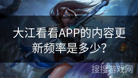 大江看看APP的内容更新频率是多少? 大江看看APP的内容更新频率是多少?