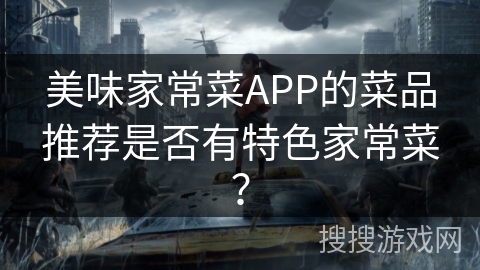 美味家常菜APP的菜品推荐是否有特色家常菜？