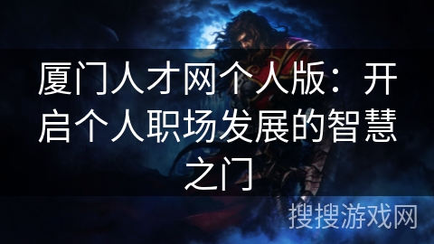 厦门人才网个人版：开启个人职场发展的智慧之门