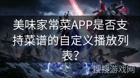 美味家常菜APP是否支持菜谱的自定义播放列表？
