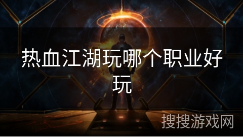 热血江湖玩哪个职业好玩 热血江湖玩哪个职业好玩