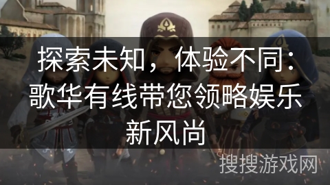 探索未知，体验不同：歌华有线带您领略娱乐新风尚