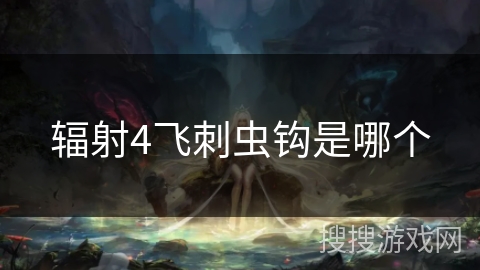 辐射4飞刺虫钩是哪个 辐射4飞刺虫钩是哪个