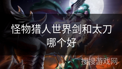 怪物猎人世界剑和太刀哪个好