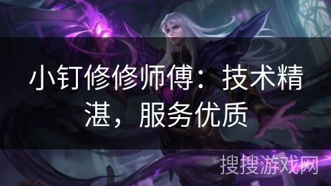 小钉修修师傅：技术精湛，服务优质