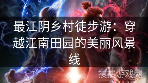 最江阴乡村徒步游：穿越江南田园的美丽风景线
