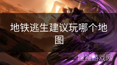 地铁逃生建议玩哪个地图 地铁逃生建议玩哪个地图