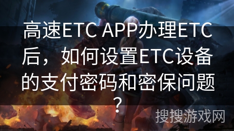 高速ETC APP办理ETC后，如何设置ETC设备的支付密码和密保问题？