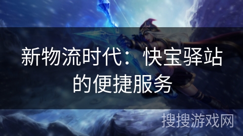 新物流时代:快宝驿站的便捷服务 新物流时代:快宝驿站的便捷服务